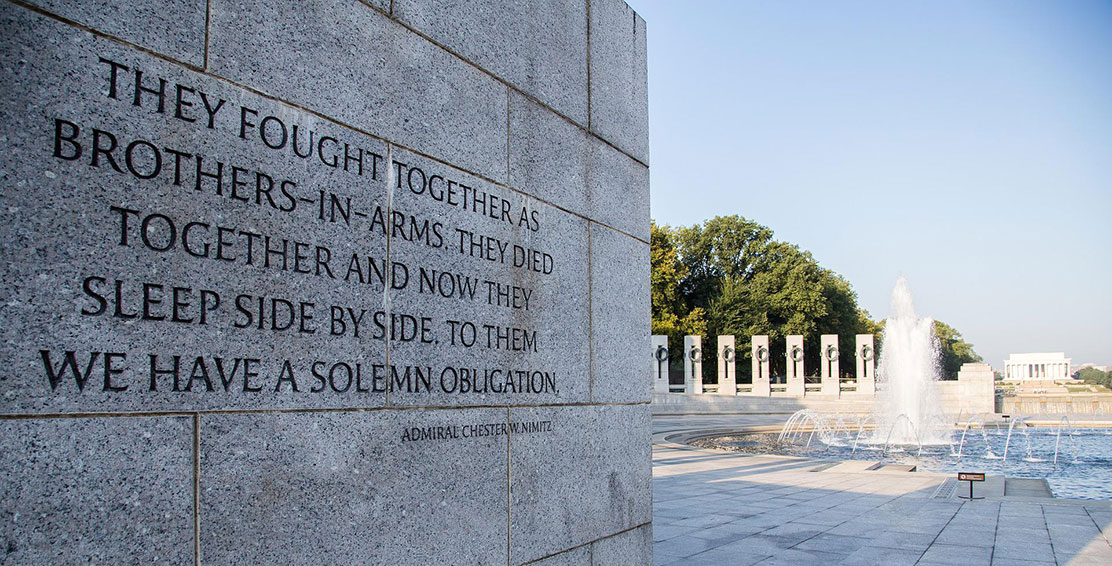 Picture of quote carved in granite at the World War II Memorial on the National Mall, Washington, DC: “They fought together as brothers-in-arms. They died together and now they sleep side by side. To them we have a solemn obligation.” Admiral Chester W. Nimitz